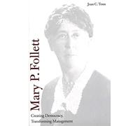 Mary P Follett - Creating Democracy, Transforming Management