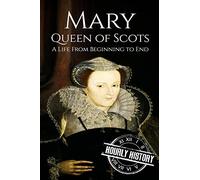 Mary Queen of Scots: A Life From Beginning to End: 12 (Biographies of British Royalty)