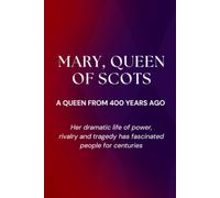 Mary, Queen of Scots: A Queen from 400 Years Ago: Her dramatic life of power, rivalry and tragedy has fascinated people for centuries (Women Who ... from remarkable women throughout history.)
