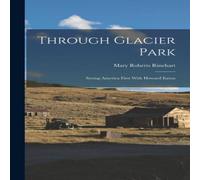 Mary Roberts Rinehart Through Glacier Park; Seeing America First With Howard Eaton Mary Roberts Rinehart Multicolor