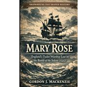 Mary Rose: England’s Tudor Warship Lost in the Battle of the Solent (1545): 14 (Shipwrecks That Shaped History)