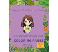 Mary’s First Broccoli Soup: A Story with Recipe and Coloring Pages for Kids Ages 9+: A Fun Cooking Story That Teaches Kids to Cook, Eat Healthy, and Follow a Real Recipe (Early Learning)