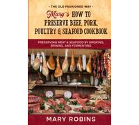 Mary’s How to Preserve Beef, Pork, Poultry, and Seafood Cookbook: Preserving Meat & Seafood by Smoking, Brining, and Fermenting The Old Fashioned Way