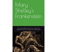 Mary Shelley's Frankenstein: The Original 1818 Gothic Horror Classic That Redefined a Genre (Complete and Unabridged)