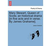 Mary Stewart, Queen of Scots; An Historical Drama [In Five Acts and in Verse. by James Grahame].