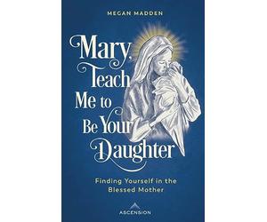 Mary Teach Me to Be Your Daughter: Finding Yourself in the Blessed Mother
