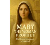 MARY, THE WOMAN PROPHET: The Hidden History of the First Female Prophet and the Lost Jerusalem of Istanbul