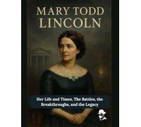 Mary Todd Lincoln: Her Life and Times, The Battles, the Breakthroughs, and the Legacy: 1 (First Ladies of the United States of America)
