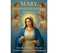 MARY, UNDOER OF KNOTS NOVENA: A JOURNEY OF 9 DAYS - DISCOVER FREEDOM, FORGIVENESS, AND NEW BEGINNINGS