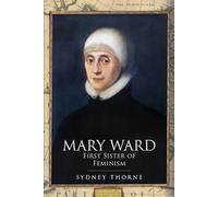 Mary Ward: First Sister of Feminism