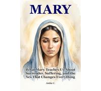 Mary: What Mary Teaches Us About Surrender, Suffering, and the Yes That Changes Everything (When She Surrendered)