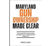 MARYLAND GUN OWNERSHIP MADE CLEAR: The Legal Path to Concealed and Open Carry in Maryland for Beginners