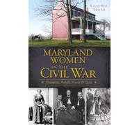 Maryland Women in the Civil War: Unionists, Rebels, Slaves & Spies