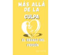 Más Allá de La Culpa: El Regalo del Perdón