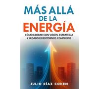 Más Allá de la Energía: Cómo Liderar con Visión, Estrategia y Legado en Entornos Complejos