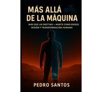 Más Allá de la Máquina: Más Que un Destino Marte como Espejo, Misión y Transformación Humana