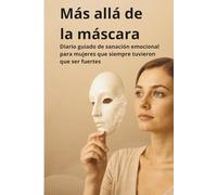 Más Allá de la Máscara: Un cuaderno de sanación para soltar tus máscaras emocionales y elegirte a ti