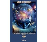 Más allá de la mente: La Conciencia, el Tiempo y los Límites de la Realidad