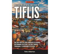 Más allá de las rutas turísticas en Tiflis: Una guía práctica para primerizos en Georgia: gastronomía callejera, cultura, barrios, itinerarios y excursiones de un día
