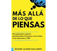 Más allá de lo que piensas: Una guía para superar pensamientos intrusivos recurrentes, crisis obsesivas y TOC