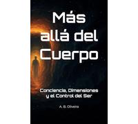 Más allá del cuerpo: Conciencia, Dimensiones y el Control del Ser