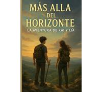 Más Allá del Horizonte - La Aventura de Kai y Lía: Una historia de amistad, valentía y descubrimiento en tierras lejanas