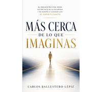 MÁS CERCA DE LO QUE IMAGINAS: EL ENCUENTRO CON JESÚS QUE ME SACÓ DE LA OSCURIDAD Y ME ENSEÑÓ A CAMINAR CON EL ESPÍRITU SANTO