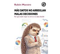 Más datos no arreglan malas decisiones: Por qué medir mejor no sirve si no sabes decidir (CIENCIA DE DATOS PARA TODOS)