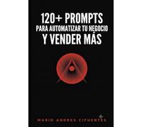 Más de 120 Prompts para automatizar tu negocio y VENDER MÁS: Piensa distinto, crea campañas que la gente ama y multiplica tus ventas