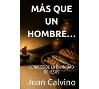 MÁS QUE UN HOMBRE…: SEÑALES DE LA DIVINIDAD DE JESÚS (Juan Calvino en español)