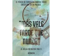 Más Vale Tarde Que Nunca.El poder de comenzar cuando todos creen que ya no puedes.El reloj no decide por ti.: tu eres tu prioridad. no creas todo lo que piensas, domina tus emociones. deja de ser tu.
