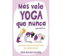 Más vale yoga que nunca: Guía para empezar a hacer yoga sin sentirte ridículo