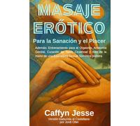 Masaje Erótico Para la Sanación y el Placer: Además: Entrenamiento para el Orgasmo, Anatomía Genital, Curación de Tejido Cicatricial y más de la mano de una Educadora Sexual Somática Pionera