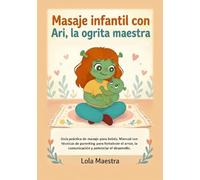Masaje infantil con Ari, la ogrita maestra: Guía práctica de masaje para bebés. Manual con técnicas de parenting para fortalecer el amor, la ... (Masaje Infantil para bebés y niños)