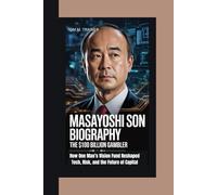 MASAYOSHI SON BIOGRAPHY: The $100 Billion Gambler How One Man’s Vision Fund Reshaped Tech, Risk, and the Future of Capital