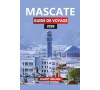 MASCATE GUIDE DE VOYAGE 2026: Découvrez la capitale d'Oman avec des conseils d'initiés sur les plages, les souks, les safaris dans le désert et les excursions d'une journée