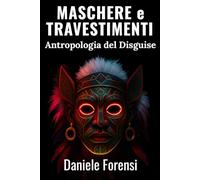 Maschere e Travestimenti: antropologia del Disguise: Studio interdisciplinare su identità, rituali e potere dalla preistoria ai media contemporanei