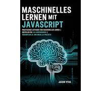 Maschinelles Lernen mit JavaScript: Praktischer Leitfaden zum maschinellen Lernen | Erstellen Sie 8 KI-Anwendungen | TensorFlow.js- und Brain.js-Projekte