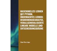 MASCHINELLES LERNEN MIT PYTHON. ÜBERWACHTES LERNEN: DISKRIMINANZANALYSE, VERALLGENERALISIERTE LINEARE MODELLE UND ENTSCHEIDUNGSBÄUME