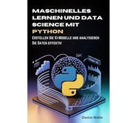 Maschinelles Lernen und Data Science mit Python: Erstellen Sie KI-Modelle und analysieren Sie Daten effektiv