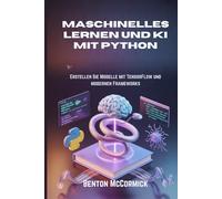 Maschinelles Lernen und KI mit Python: Erstellen Sie Modelle mit TensorFlow und modernen Frameworks