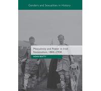 Masculinity and Power in Irish Nationalism, 1884-1938 (Genders and Sexualities in History)