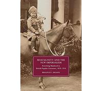 Masculinity and the New Imperialism: Rewriting Manhood in British Popular Literature, 1870-1914 (Cambridge Studies in Nineteenth-Century Literature and Culture, Series Number 91)