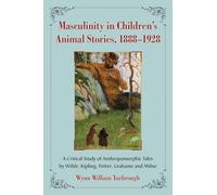 Masculinity in Children's Animal Stories, 18881928: A Critical Study of Anthropomorphic Tales by Wilde, Kipling, Potter, Grahame and Milne