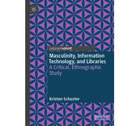 Masculinity, Information Technology, and Libraries : A Critical, Ethnographic Study