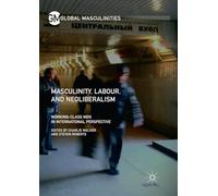 Masculinity, Labour, and Neoliberalism: Working-Class Men in International Perspective (Global Masculinities)