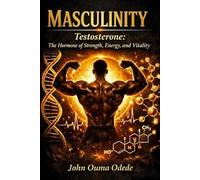 Masculinity: Testosterone: The Hormone of Strength, Energy, and Vitality
