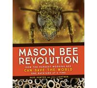 Mason Bee Revolution: How the Hardest Working Bee Can Save the World - One Backyard at a Time
