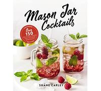 Mason Jar Cocktails – Over 150 Delicious Drinks for the Home Mixologist – Expanded Edition