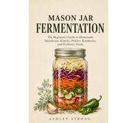 MASON JAR FERMENTATION: The Beginner's Guide to Homemade Sauerkraut, Kimchi, Pickles, Kombucha, and Probiotic Foods - Simple Small-Batch Recipes for a ... 3 (The Homesteader's Technical Library)